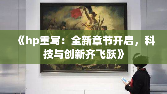 《hp重写：全新章节开启，科技与创新齐飞跃》