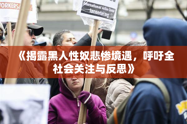 《揭露黑人性奴悲惨境遇，呼吁全社会关注与反思》