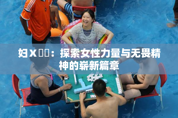 妇Ⅹ乄乂：探索女性力量与无畏精神的崭新篇章