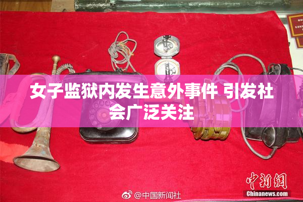 女子监狱内发生意外事件 引发社会广泛关注