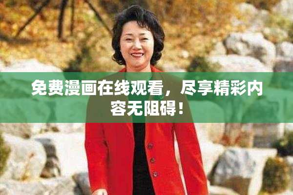 免费漫画在线观看，尽享精彩内容无阻碍！