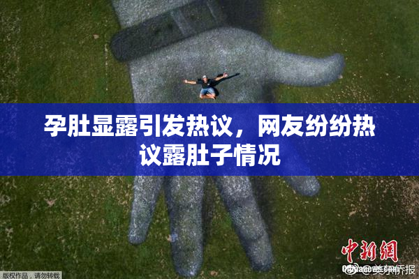 孕肚显露引发热议，网友纷纷热议露肚子情况
