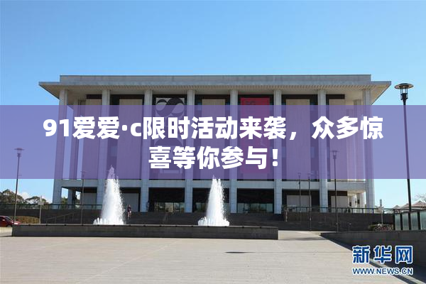 91爱爱·c限时活动来袭，众多惊喜等你参与！