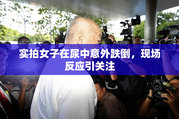 实拍女子在尿中意外跌倒，现场反应引关注