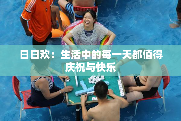 日日欢：生活中的每一天都值得庆祝与快乐