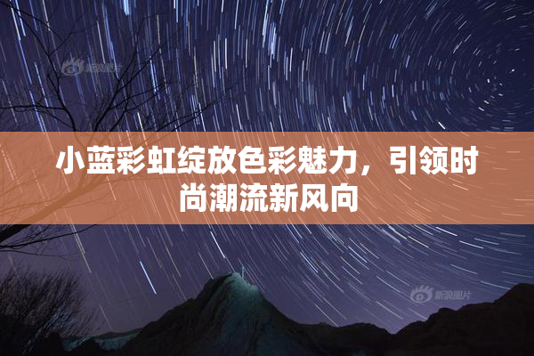 小蓝彩虹绽放色彩魅力，引领时尚潮流新风向
