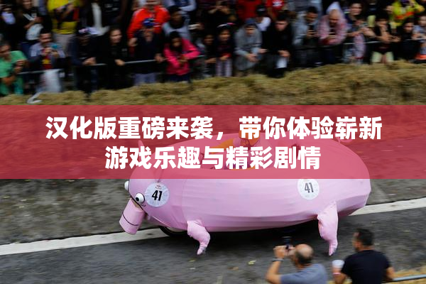 汉化版重磅来袭，带你体验崭新游戏乐趣与精彩剧情