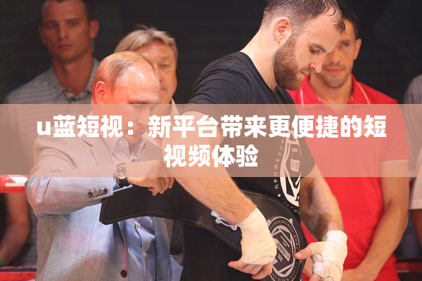 u蓝短视：新平台带来更便捷的短视频体验
