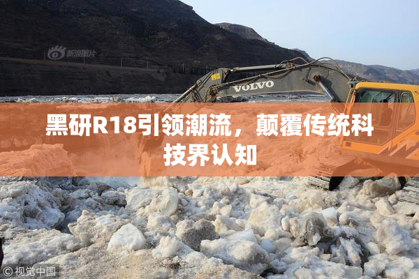 黑研R18引领潮流，颠覆传统科技界认知