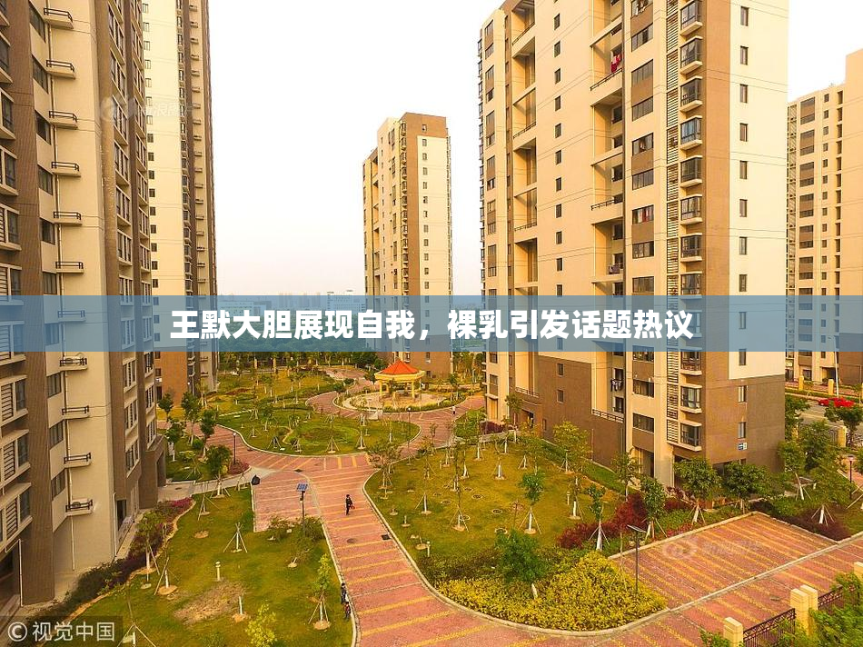 王默大胆展现自我，裸乳引发话题热议