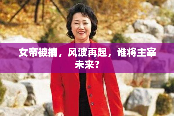 女帝被捕，风波再起，谁将主宰未来？
