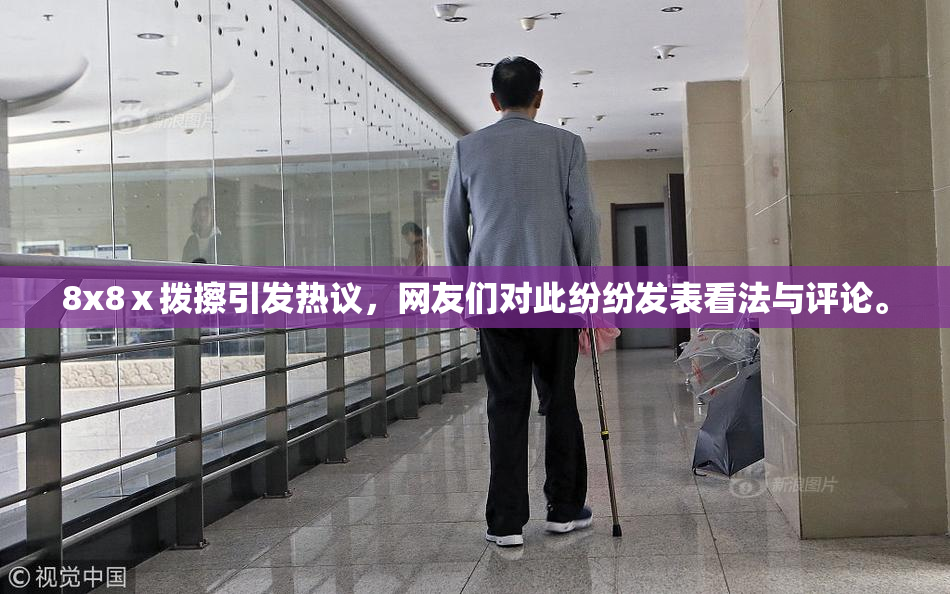 8x8ⅹ拨擦引发热议，网友们对此纷纷发表看法与评论。