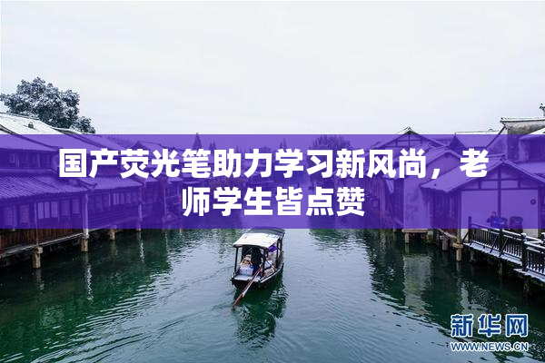 国产荧光笔助力学习新风尚，老师学生皆点赞