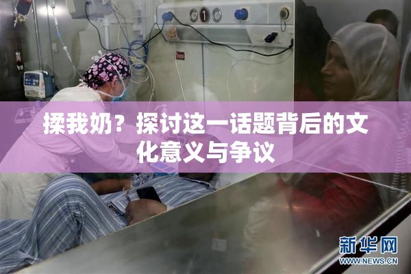 揉我奶？探讨这一话题背后的文化意义与争议