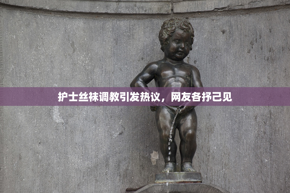 护士丝袜调教引发热议，网友各抒己见