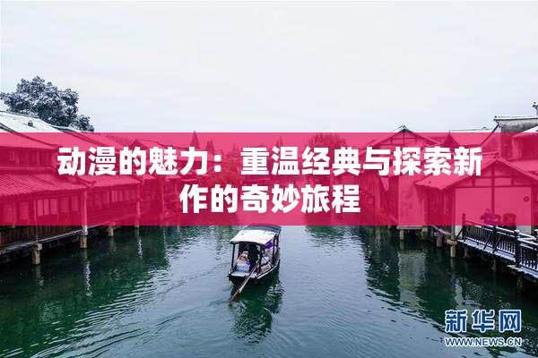 动漫的魅力：重温经典与探索新作的奇妙旅程