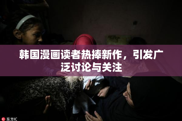 韩国漫画读者热捧新作，引发广泛讨论与关注
