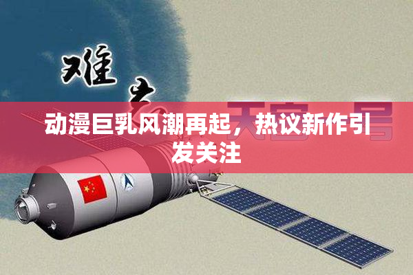 动漫巨乳风潮再起，热议新作引发关注