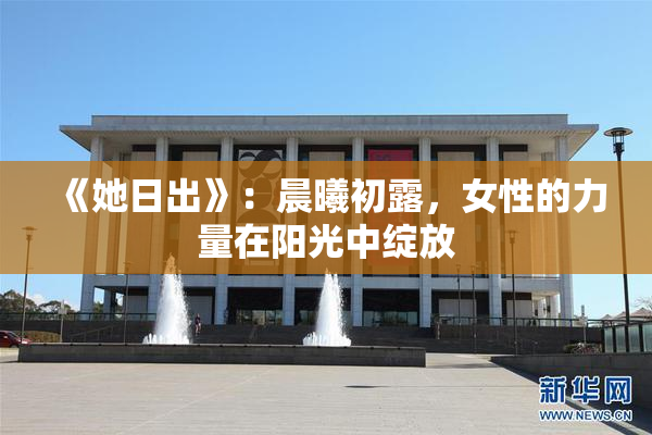 《她日出》：晨曦初露，女性的力量在阳光中绽放