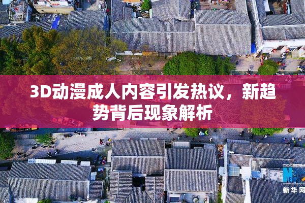3D动漫成人内容引发热议，新趋势背后现象解析