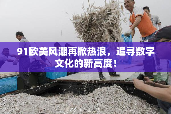 91欧美风潮再掀热浪，追寻数字文化的新高度！