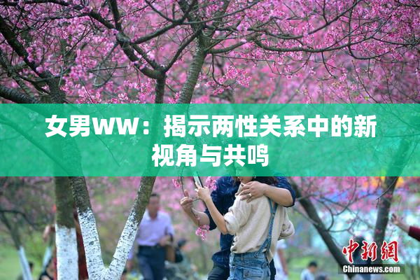女男WW：揭示两性关系中的新视角与共鸣