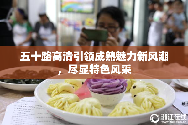 五十路高清引领成熟魅力新风潮，尽显特色风采