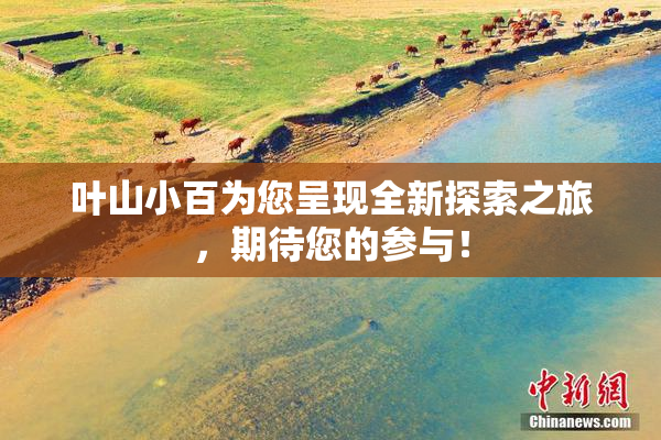 叶山小百为您呈现全新探索之旅，期待您的参与！