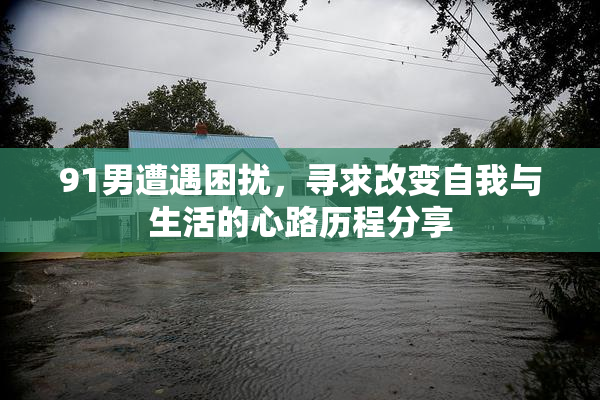 91男遭遇困扰，寻求改变自我与生活的心路历程分享