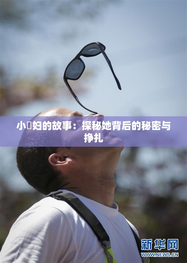 小婬妇的故事：探秘她背后的秘密与挣扎