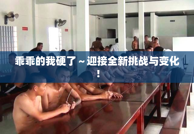 乖乖的我硬了～迎接全新挑战与变化！