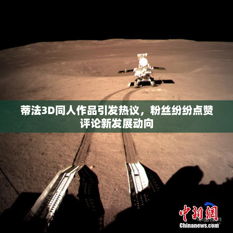 蒂法3D同人作品引发热议，粉丝纷纷点赞评论新发展动向