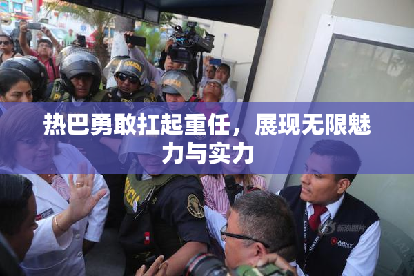 热巴勇敢扛起重任，展现无限魅力与实力
