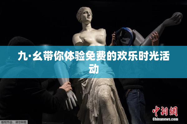 九·幺带你体验免费的欢乐时光活动