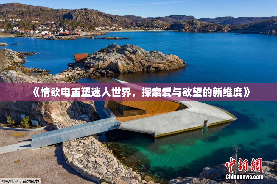 《情欲电重塑迷人世界，探索爱与欲望的新维度》