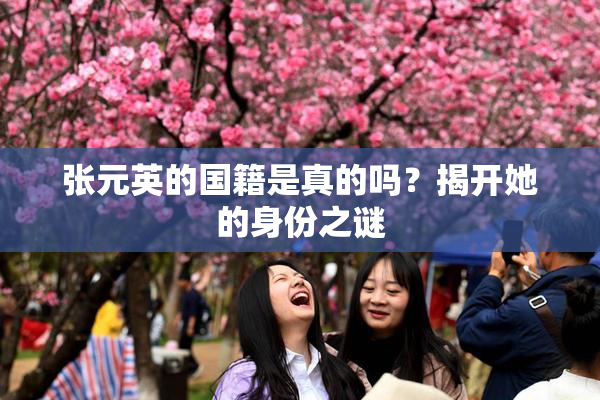 张元英的国籍是真的吗？揭开她的身份之谜