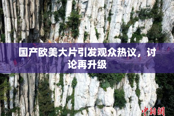 国产欧美大片引发观众热议，讨论再升级