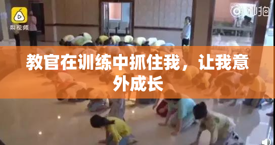 教官在训练中抓住我，让我意外成长