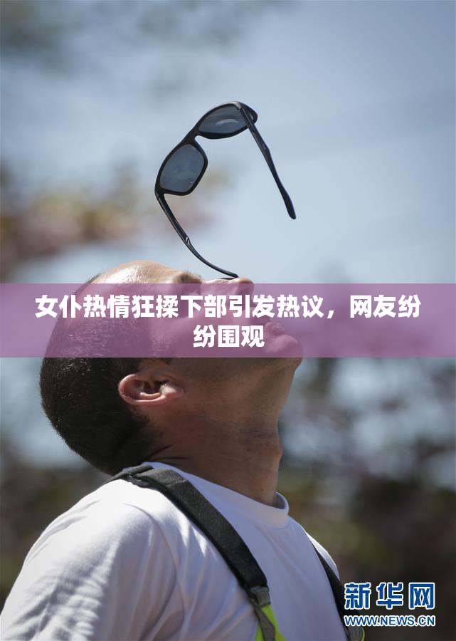 女仆热情狂揉下部引发热议，网友纷纷围观
