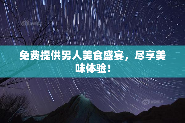 免费提供男人美食盛宴，尽享美味体验！