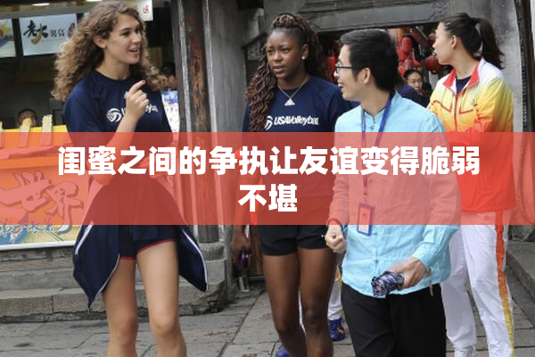 闺蜜之间的争执让友谊变得脆弱不堪