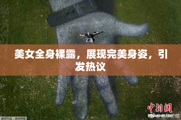 美女全身裸露，展现完美身姿，引发热议
