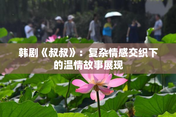 韩剧《叔叔》：复杂情感交织下的温情故事展现