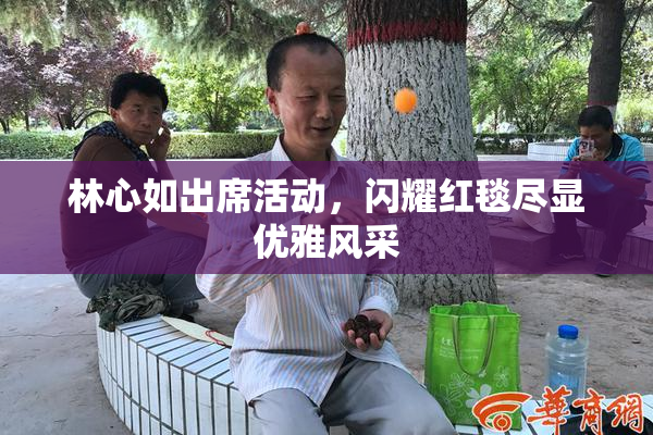 林心如出席活动，闪耀红毯尽显优雅风采