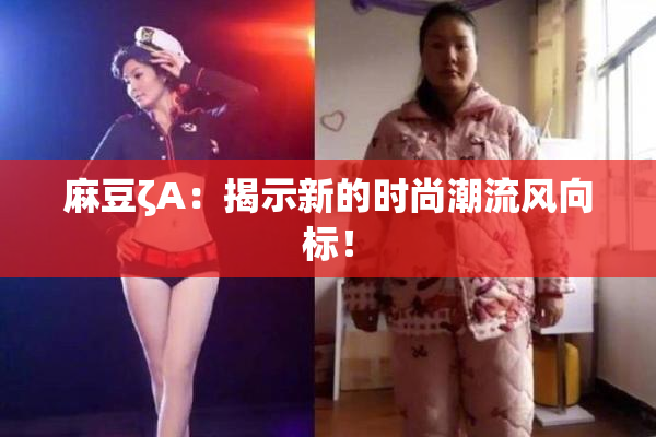 麻豆ζA：揭示新的时尚潮流风向标！