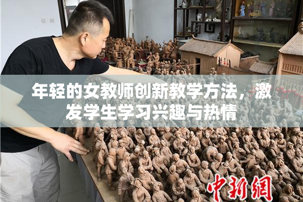 年轻的女教师创新教学方法，激发学生学习兴趣与热情