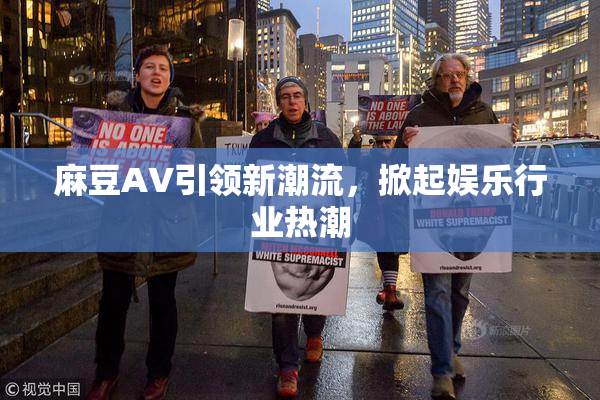 麻豆A∨引领新潮流，掀起娱乐行业热潮