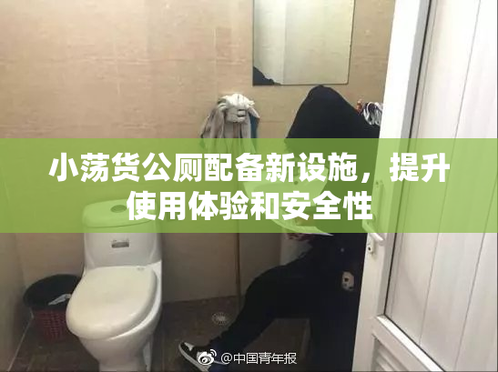 小荡货公厕配备新设施，提升使用体验和安全性