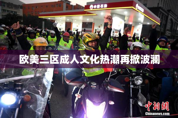 欧美三区成人文化热潮再掀波澜