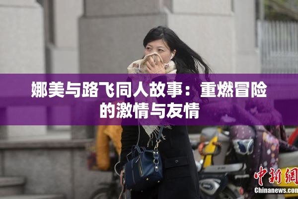 娜美与路飞同人故事：重燃冒险的激情与友情
